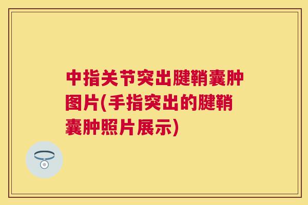中指关节突出腱鞘囊肿图片(手指突出的腱鞘囊肿照片展示)