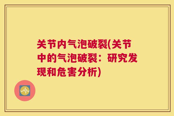 关节内气泡破裂(关节中的气泡破裂:研究发现和危害分析)