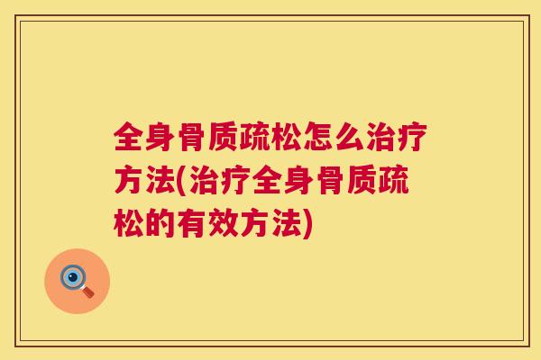 全身骨质疏松怎么治疗方法(治疗全身骨质疏松的有效方法)