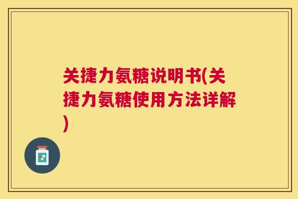 关捷力氨糖说明书(关捷力氨糖使用方法详解)