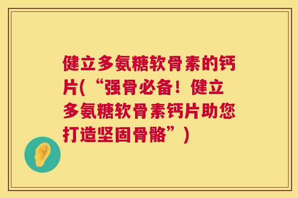 健立多氨糖软骨素的钙片(“强骨必备！健立多氨糖软骨素钙片助您打造坚固骨骼”)