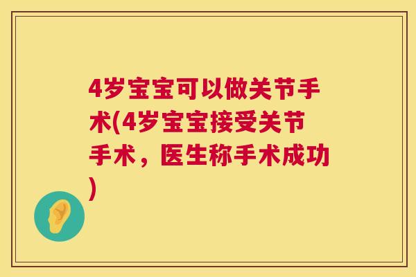 4岁宝宝可以做关节手术(4岁宝宝接受关节手术,医生称手术成功)