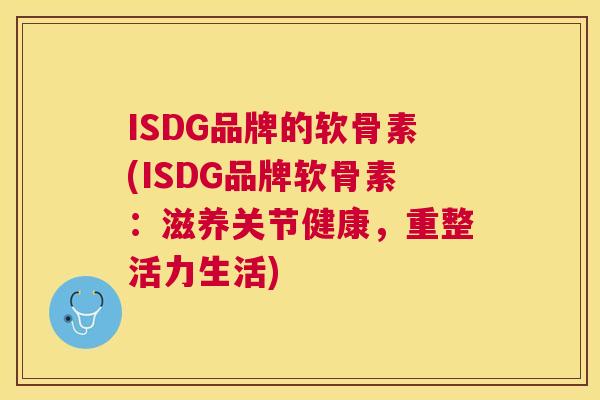 ISDG品牌的软骨素(ISDG品牌软骨素:滋养关节健康,重整活力生活)
