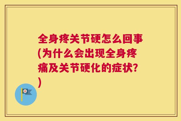 全身疼关节硬怎么回事(为什么会出现全身及关节硬化的症状?) 全身疼关节硬怎么回事(为什么会出现全身及关节硬化的症状?)