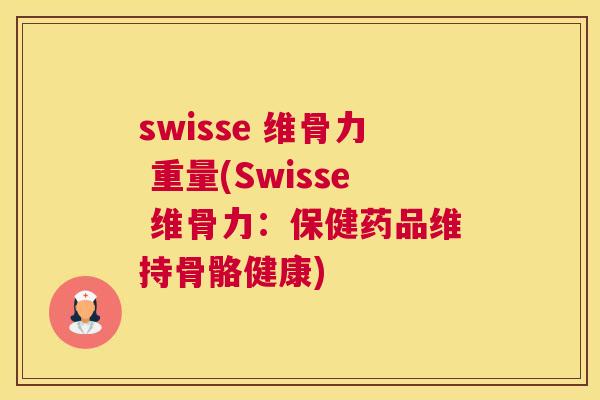 swisse 维骨力 重量(Swisse 维骨力：保健药品维持骨骼健康)