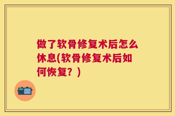 做了软骨修复术后怎么休息(软骨修复术后如何恢复？)