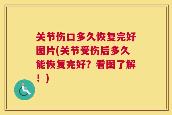 关节伤口多久恢复完好图片(关节受伤后多久能恢复完好？看图了解！)