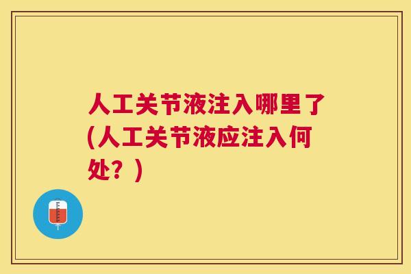 人工关节液注入哪里了(人工关节液应注入何处？)