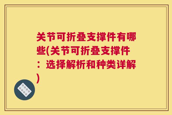 关节可折叠支撑件有哪些(关节可折叠支撑件：选择解析和种类详解)