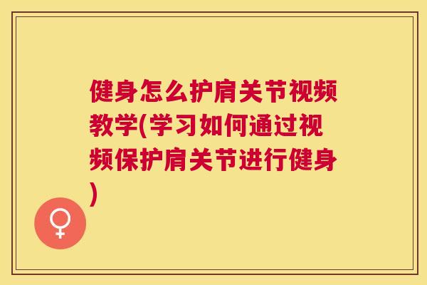 健身怎么护肩关节视频教学(学习如何通过视频保护肩关节进行健身)