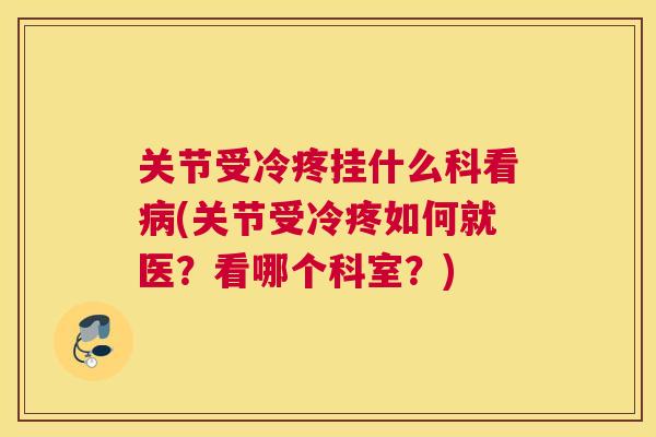 关节受冷疼挂什么科看(关节受冷疼如何就医？看哪个科室？)