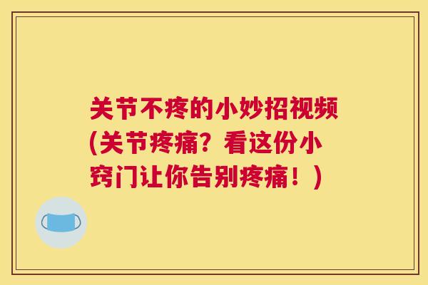关节不疼的小妙招视频(关节？看这份小窍门让你告别！)
