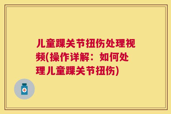 儿童踝关节扭伤处理视频(操作详解：如何处理儿童踝关节扭伤)