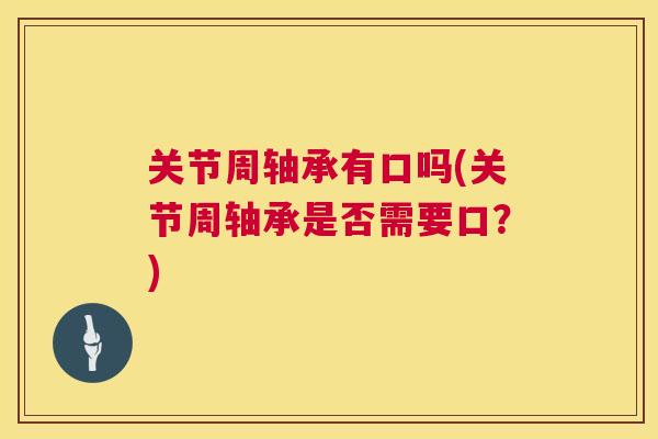 关节周轴承有口吗(关节周轴承是否需要口?)