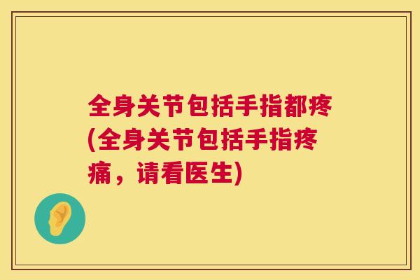全身关节包括手指都疼(全身关节包括手指疼痛,请看医生)