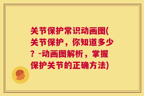 关节保护常识动画图(关节保护，你知道多少？-动画图解析，掌握保护关节的正确方法)