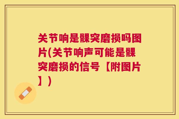 关节响是髁突磨损吗图片(关节响声可能是髁突磨损的信号【附图片】) 关节响是髁突磨损吗图片(关节响声可能是髁突磨损的信号【附图片】)