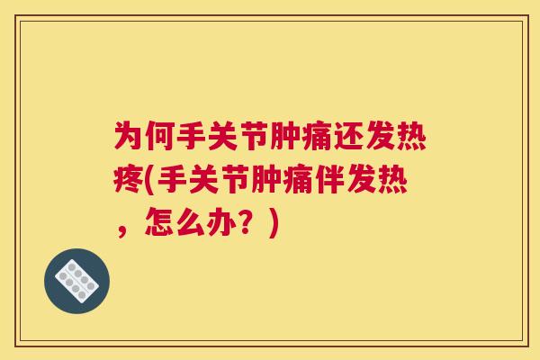为何手关节肿痛还发热疼(手关节肿痛伴发热，怎么办？)