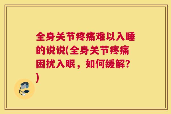 全身关节难以入睡的说说(全身关节困扰入眠,如何缓解?) 全身关节难以入睡的说说(全身关节困扰入眠,如何缓解?)