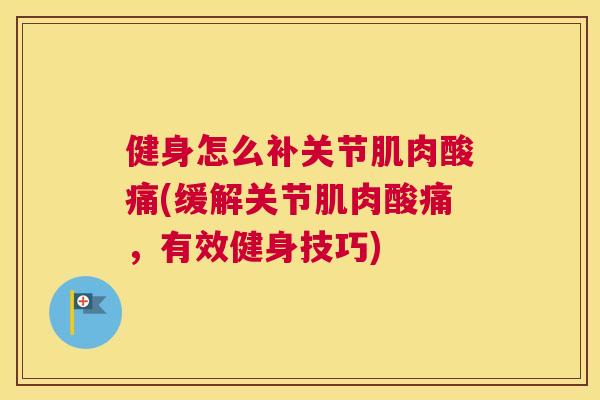 健身怎么补关节肌肉酸痛(缓解关节肌肉酸痛,有效健身技巧)