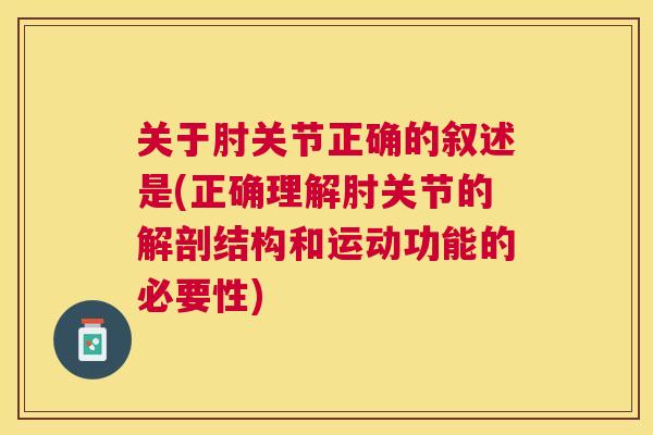 关于肘关节正确的叙述是(正确理解肘关节的解剖结构和运动功能的必要性)