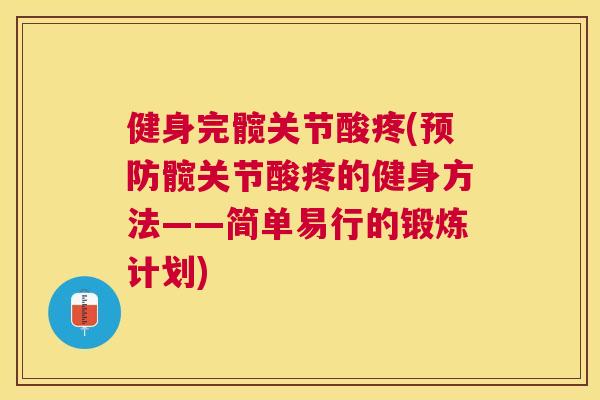 健身完髋关节酸疼(髋关节酸疼的健身方法——简单易行的锻炼计划)