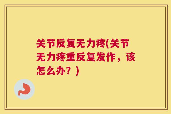 关节反复无力疼(关节无力疼重反复发作，该怎么办？)
