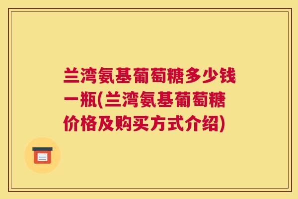 兰湾氨基葡萄糖多少钱一瓶(兰湾氨基葡萄糖价格及购买方式介绍)