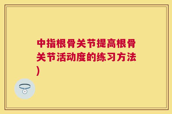 中指根骨关节提高根骨关节活动度的练习方法)