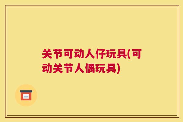 关节可动人仔玩具(可动关节人偶玩具)