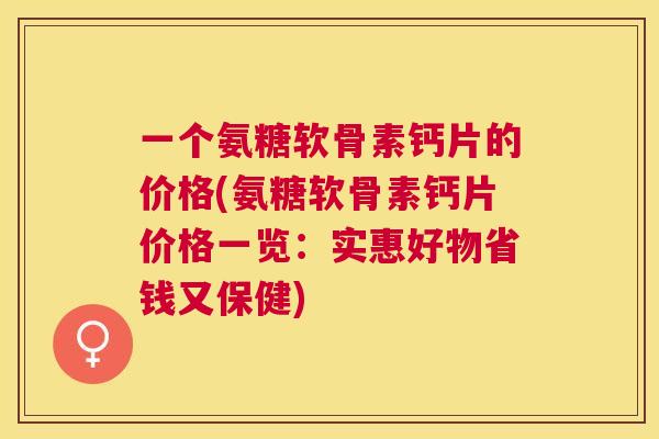 一个氨糖软骨素钙片的价格(氨糖软骨素钙片价格一览：实惠好物省钱又保健)