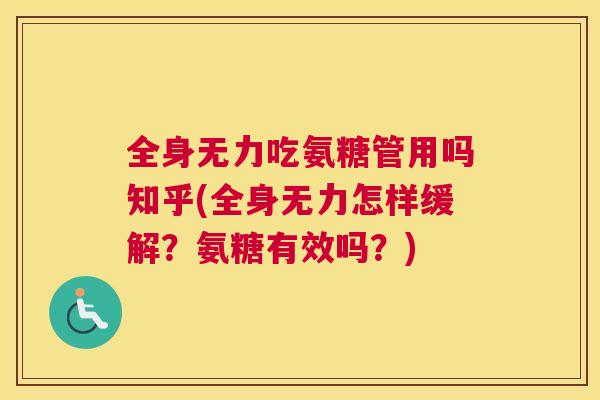 全身无力吃氨糖管用吗知乎(全身无力怎样缓解?氨糖有效吗?) 全身无力吃氨糖管用吗知乎(全身无力怎样缓解?氨糖有效吗?)