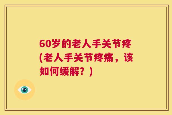 60岁的老人手关节疼(老人手关节，该如何缓解？)