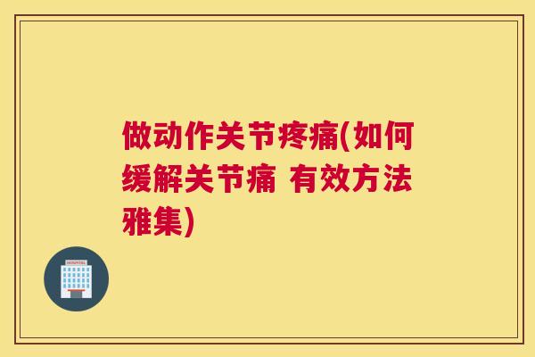 做动作关节疼痛(如何缓解关节痛 有效方法雅集)