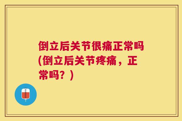 倒立后关节很痛正常吗(倒立后关节,正常吗?) 倒立后关节很痛正常吗(倒立后关节,正常吗?)