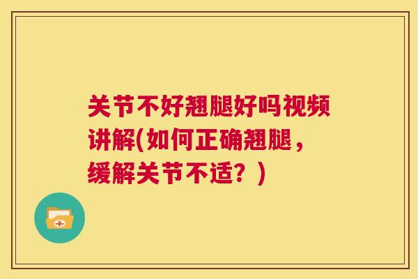 关节不好翘腿好吗视频讲解(如何正确翘腿,缓解关节不适?)