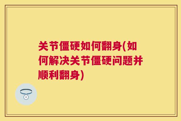 关节僵硬如何翻身(如何解决关节僵硬问题并顺利翻身)