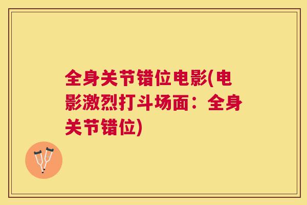 全身关节错位电影(电影激烈打斗场面：全身关节错位)