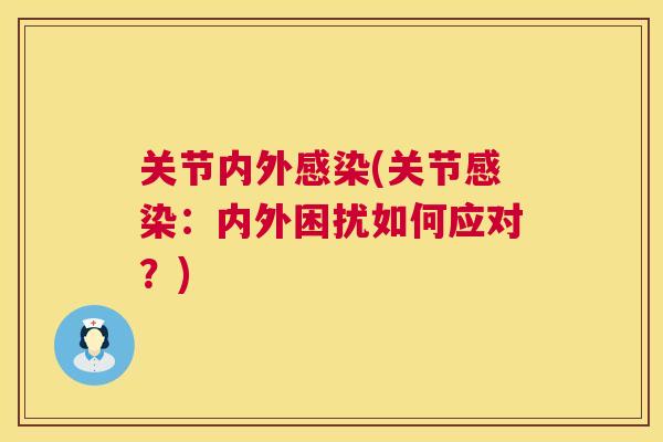 关节内外感染(关节感染：内外困扰如何应对？)