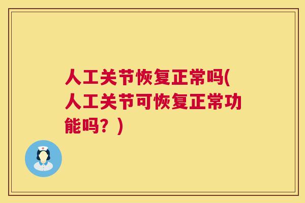 人工关节恢复正常吗(人工关节可恢复正常功能吗？)