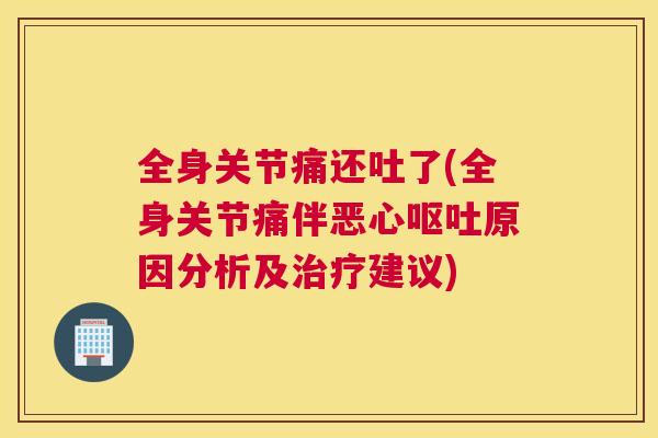 全身关节痛还吐了(全身关节痛伴恶心呕吐原因分析及治疗建议)
