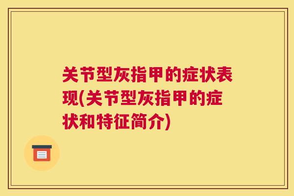 关节型灰指甲的症状表现(关节型灰指甲的症状和特征简介)