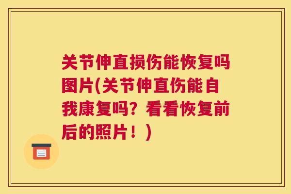 关节伸直损伤能恢复吗图片(关节伸直伤能自我康复吗？看看恢复前后的照片！)