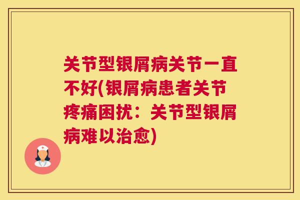 关节型银屑关节一直不好(银屑患者关节困扰：关节型银屑难以愈)