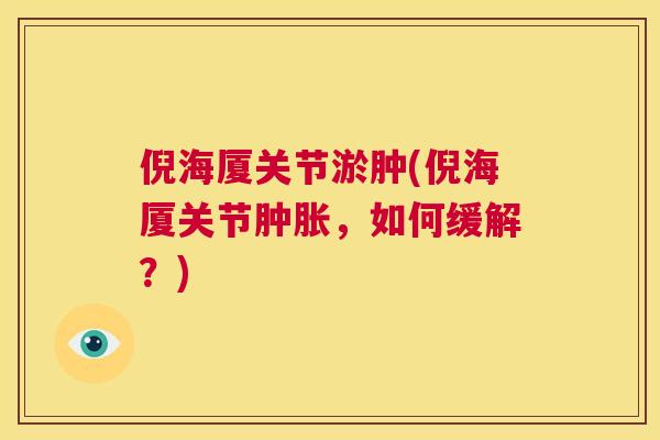 倪海厦关节淤肿(倪海厦关节肿胀，如何缓解？)