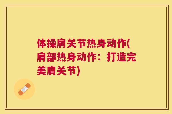 体操肩关节热身动作(肩部热身动作：打造完美肩关节)