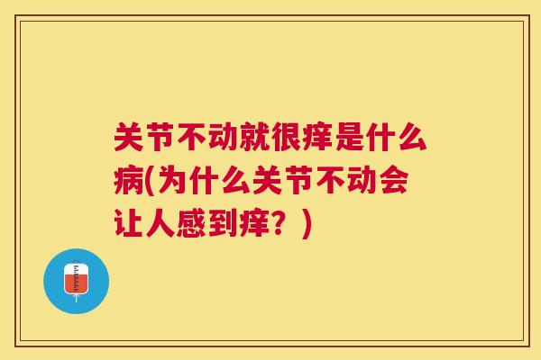 关节不动就很痒是什么病(为什么关节不动会让人感到痒？)