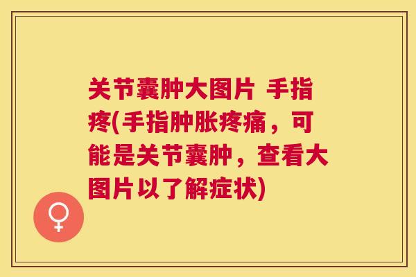 关节囊肿大图片 手指疼(手指肿胀疼痛，可能是关节囊肿，查看大图片以了解症状)