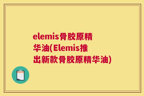 elemis骨胶原精华油(Elemis推出新款骨胶原精华油)