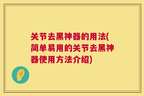 关节去黑神器的用法(简单易用的关节去黑神器使用方法介绍)